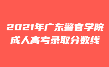 2021年廣東警官學(xué)院成人高考錄取分?jǐn)?shù)線