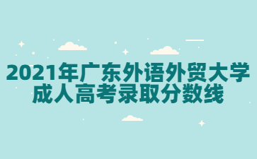 2021年廣東外語外貿(mào)大學(xué)成人高考錄取分?jǐn)?shù)線