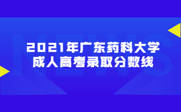 2021年廣東藥科大學(xué)成人高考錄取分?jǐn)?shù)線