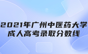 2021年廣州中醫(yī)藥大學(xué)成人高考錄取分?jǐn)?shù)線