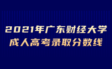 2021年廣東財經(jīng)大學(xué)成人高考錄取分數(shù)線