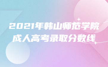 2021年韓山師范學院成人高考錄取分數線