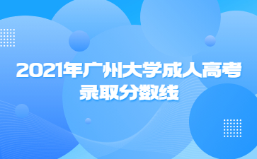 2021年廣州大學(xué)成人高考錄取分?jǐn)?shù)線