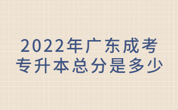2022年廣東成考專升本總分是多少?