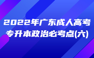 2022年廣東成人高考專(zhuān)升本政治必考點(diǎn)(六)
