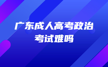 廣東成人高考政治考試難嗎?