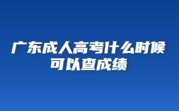 廣東成人高考什么時(shí)候可以查成績(jī)?