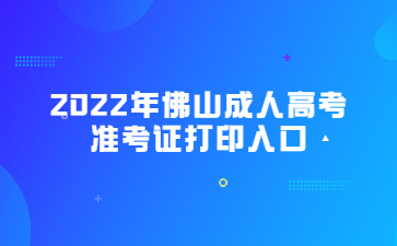 2022年佛山成人高考準(zhǔn)考證打印入口