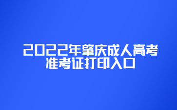 2022年肇慶成人高考準(zhǔn)考證打印入口