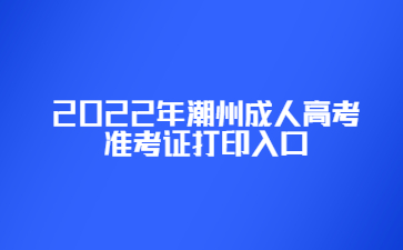 2022年潮州成人高考準(zhǔn)考證打印入口