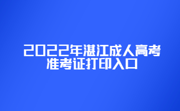 2022年湛江成人高考準(zhǔn)考證打印入口