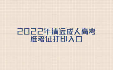 2022年清遠(yuǎn)成人高考準(zhǔn)考證打印入口