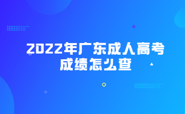 2022年廣東成人高考成績怎么查?