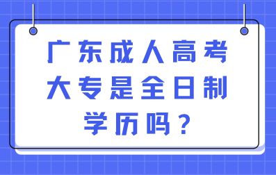 廣東成人高考大專是全日制學(xué)歷嗎?