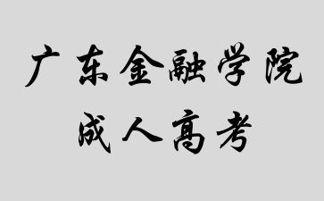 2024年廣東金融學院成人高考熱門專業(yè)介紹
